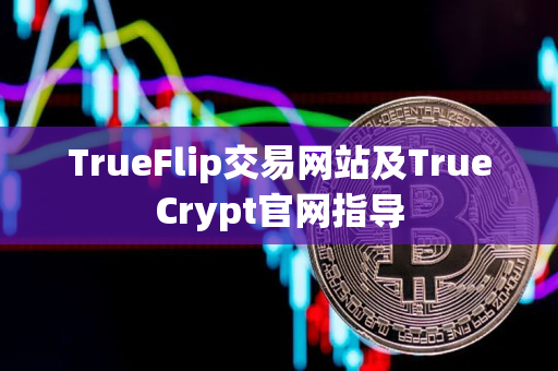 TrueFlip交易网站及TrueCrypt官网指导