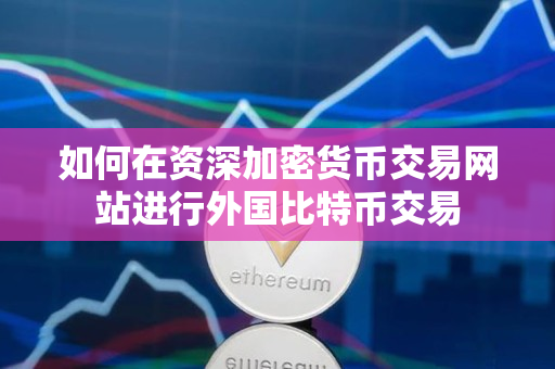 如何在资深加密货币交易网站进行外国比特币交易 如何在资深加密货币交易网站进行外国比特币交易