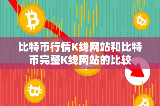 比特币行情K线网站和比特币完整K线网站的比较