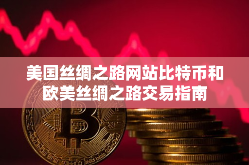 美国丝绸之路网站比特币和欧美丝绸之路交易指南 美国丝绸之路网站比特币和欧美丝绸之路交易指南