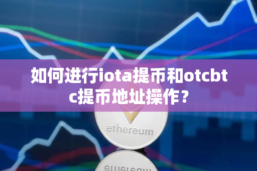 如何进行iota提币和otcbtc提币地址操作? 如何进行iota提币和otcbtc提币地址操作?