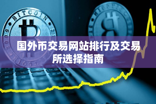 国外币交易网站排行及交易所选择指南