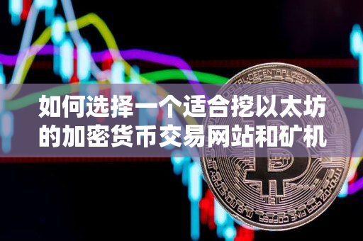 如何选择一个适合挖以太坊的加密货币交易网站和矿机 如何选择一个适合挖以太坊的加密货币交易网站和矿机