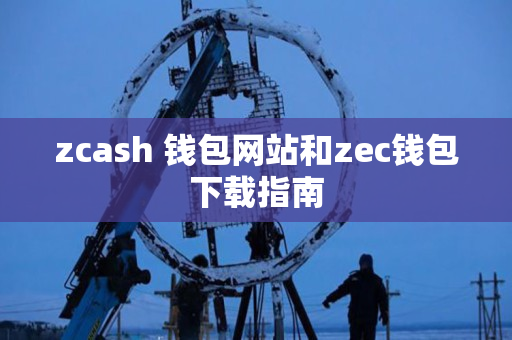 zcash 钱包网站和zec钱包下载指南