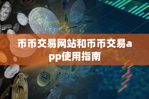 币币交易网站和币币交易app使用指南 币币交易网站和币币交易app使用指南