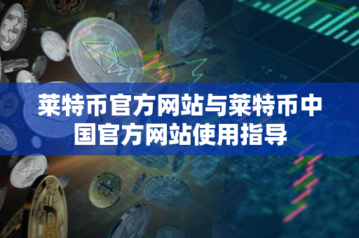 莱特币官方网站与莱特币中国官方网站使用指导