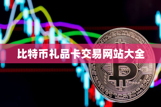 比特币礼品卡交易网站大全 比特币礼品卡交易网站大全