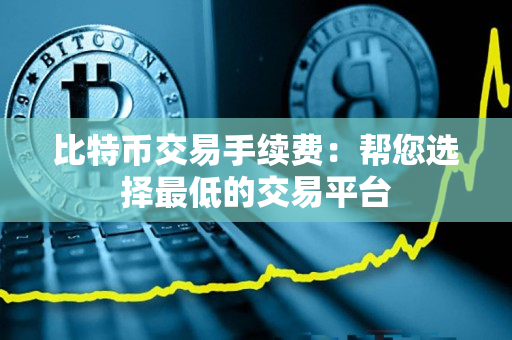 比特币交易手续费：帮您选择最低的交易平台