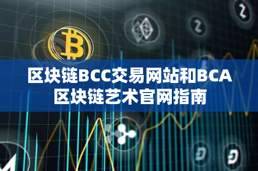 区块链BCC交易网站和BCA区块链艺术官网指南