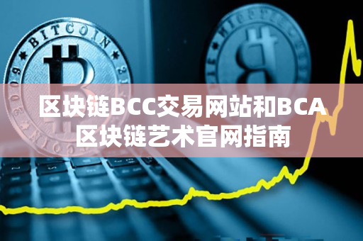 区块链BCC交易网站和BCA区块链艺术官网指南