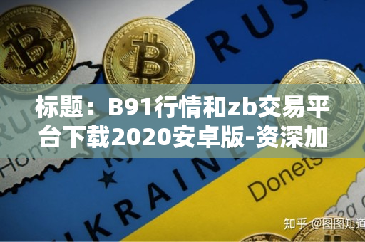 标题：B91行情和zb交易平台下载2020安卓版-资深加密货币交易者的指导