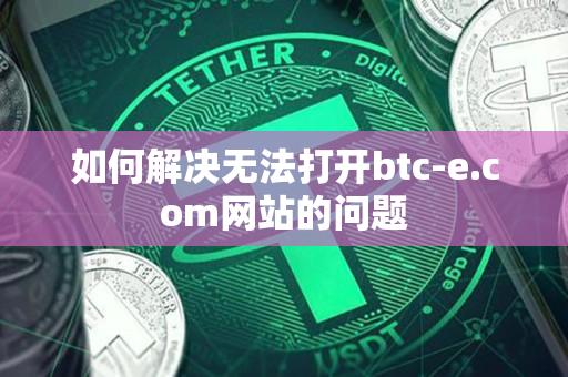 如何解决无法打开btc-e.com网站的问题