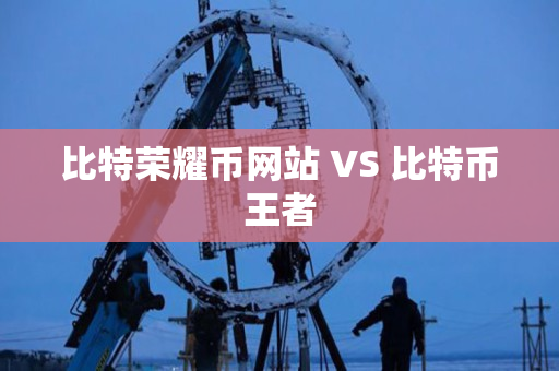 比特荣耀币网站 VS 比特币王者 比特荣耀币网站 VS 比特币王者