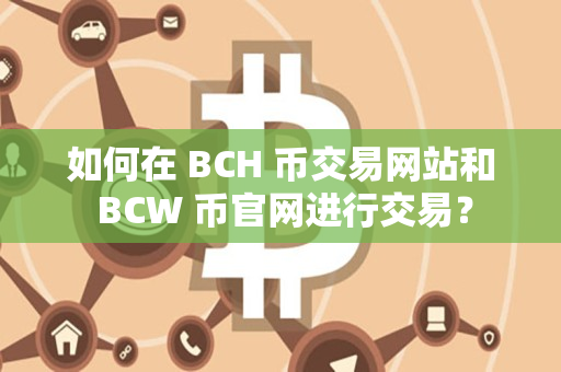 如何在 BCH 币交易网站和 BCW 币官网进行交易？