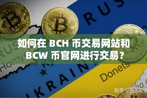 如何在 BCH 币交易网站和 BCW 币官网进行交易？