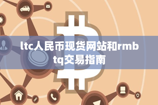 ltc人民币现货网站和rmbtq交易指南