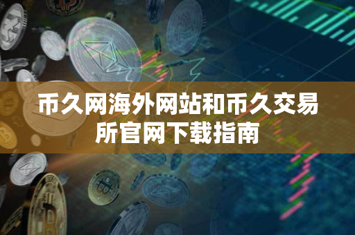 币久网海外网站和币久交易所官网下载指南