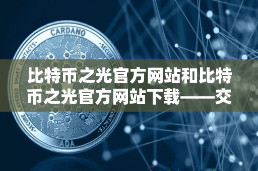 比特币之光官方网站和比特币之光官方网站下载——交易者指南 比特币之光官方网站和比特币之光官方网站下载——交易者指南