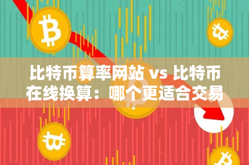 比特币算率网站 vs 比特币在线换算：哪个更适合交易者？