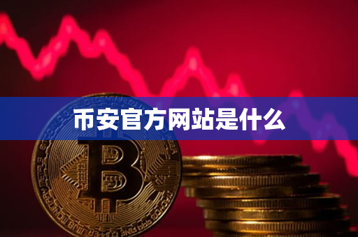 币安app官网官方网站是什么 币安app官网官方网站是什么