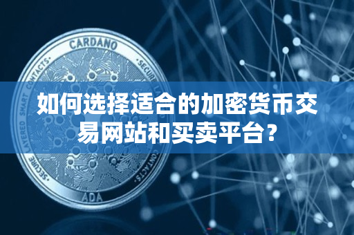 如何选择适合的加密货币交易网站和买卖平台？