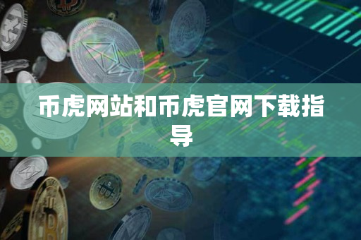 币虎网站和币虎官网下载指导 币虎网站和币虎官网下载指导