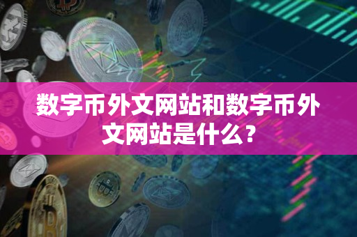 数字币外文网站和数字币外文网站是什么？