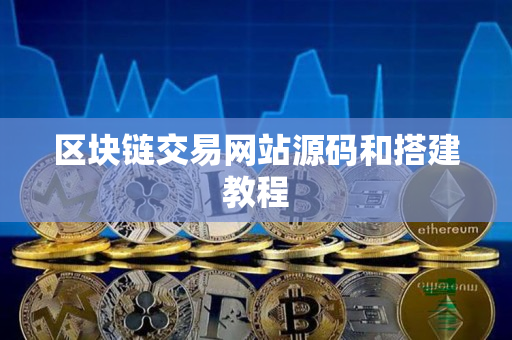 区块链交易网站源码和搭建教程 区块链交易网站源码和搭建教程