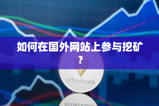 如何在国外网站上参与挖矿? 如何在国外网站上参与挖矿?