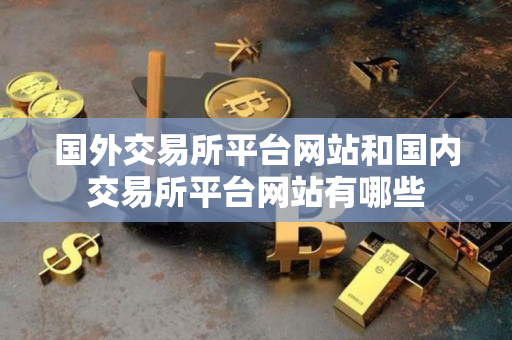 国外交易所平台网站和国内交易所平台网站有哪些