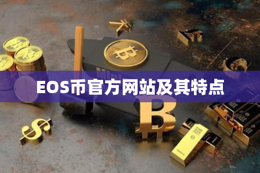 EOS币官方网站及其特点 EOS币官方网站及其特点