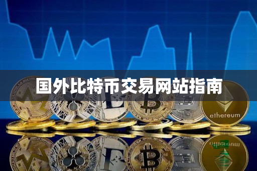 国外比特币交易网站指南 国外比特币交易网站指南