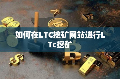 如何在LTC挖矿网站进行LTc挖矿