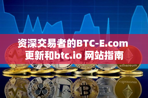 资深交易者的BTC-E.com 更新和btc.io 网站指南 资深交易者的BTC-E.com 更新和btc.io 网站指南