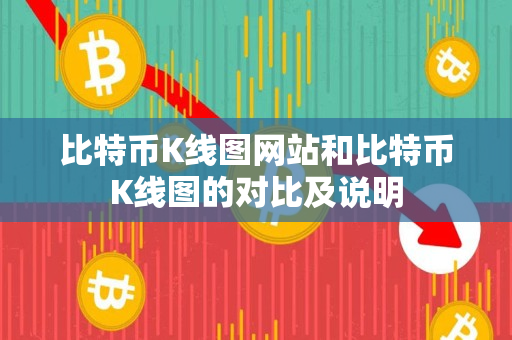 比特币K线图网站和比特币K线图的对比及说明 比特币K线图网站和比特币K线图的对比及说明