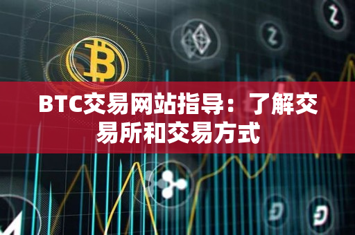 BTC交易网站指导:了解交易所和交易方式 BTC交易网站指导:了解交易所和交易方式