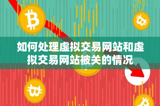 如何处理虚拟交易网站和虚拟交易网站被关的情况