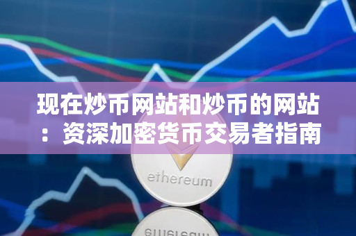 现在炒币网站和炒币的网站：资深加密货币交易者指南