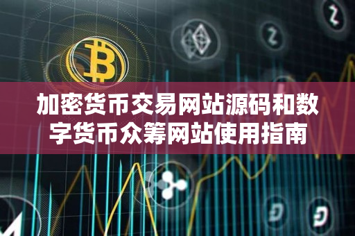 加密货币交易网站源码和数字货币众筹网站使用指南 加密货币交易网站源码和数字货币众筹网站使用指南