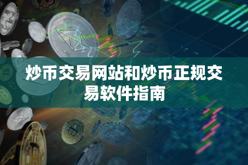炒币交易网站和炒币正规交易软件指南 炒币交易网站和炒币正规交易软件指南