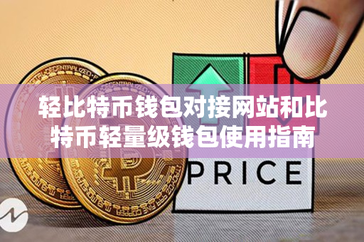 轻比特币钱包对接网站和比特币轻量级钱包使用指南 轻比特币钱包对接网站和比特币轻量级钱包使用指南