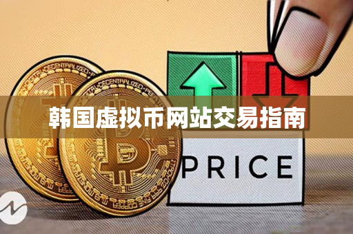 韩国虚拟币网站交易指南 韩国虚拟币网站交易指南