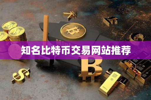 知名比特币交易网站推荐