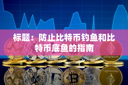 标题：防止比特币钓鱼和比特币底鱼的指南