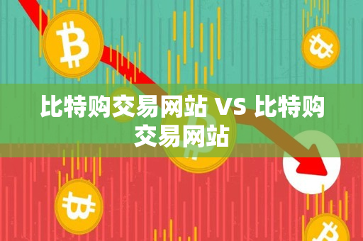 比特购交易网站 VS 比特购交易网站 比特购交易网站 VS 比特购交易网站