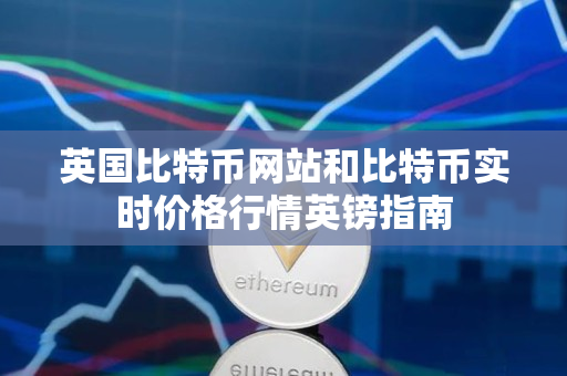 英国比特币网站和比特币实时价格行情英镑指南