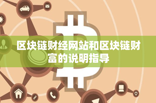 区块链财经网站和区块链财富的说明指导 区块链财经网站和区块链财富的说明指导