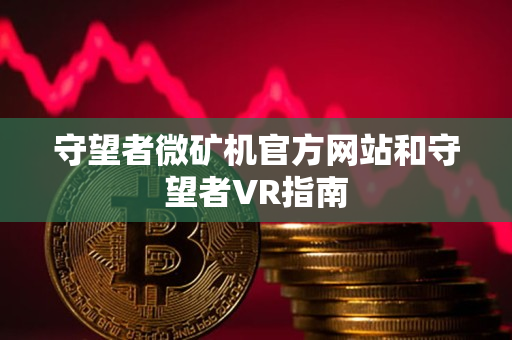 守望者微矿机官方网站和守望者VR指南