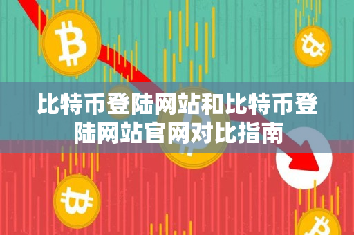 比特币登陆网站和比特币登陆网站官网对比指南