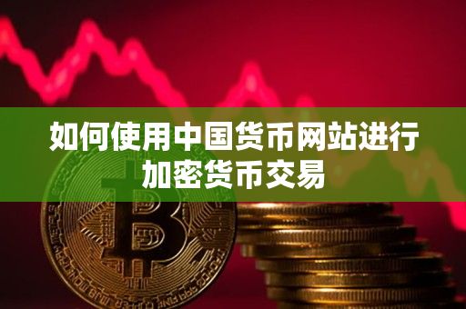 如何使用中国货币网站进行加密货币交易